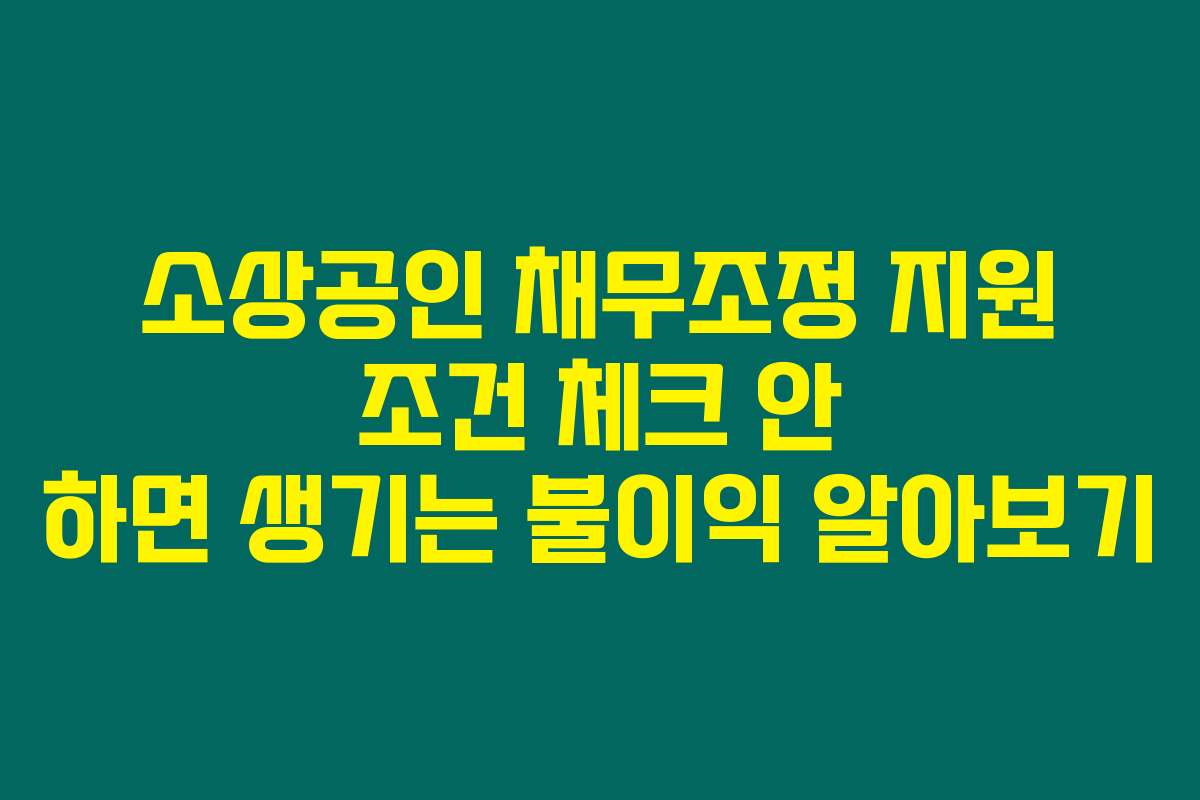 소상공인 채무조정 지원 조건 체크 안 하면 생기는 불이익 알아보기