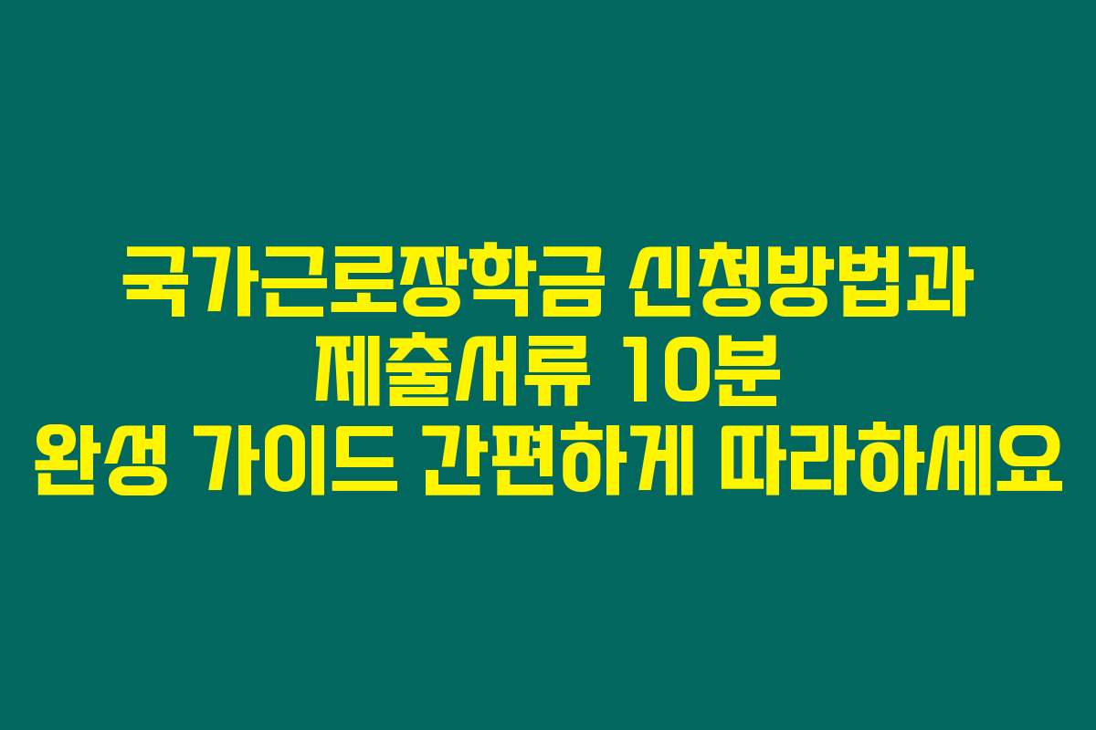 국가근로장학금 신청방법과 제출서류 10분 완성 가이드 간편하게 따라하세요