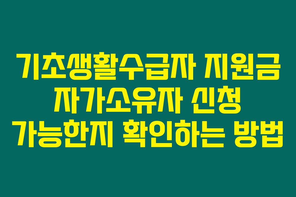 기초생활수급자 지원금 자가소유자 신청 가능한지 확인하는 방법