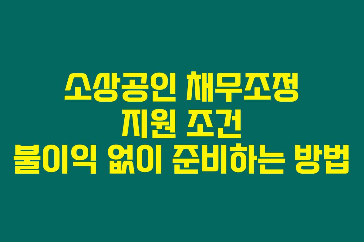 소상공인 채무조정 지원 조건 불이익 없이 준비하는 방법