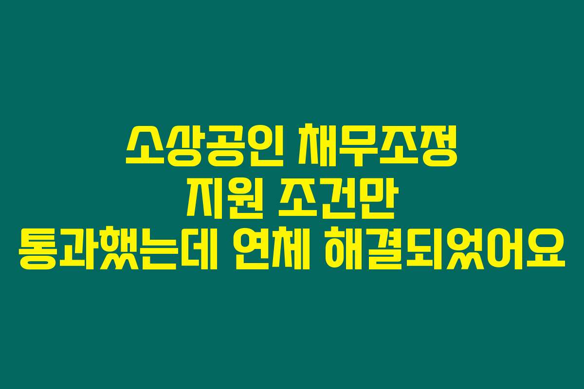 소상공인 채무조정 지원 조건만 통과했는데 연체 해결되었어요