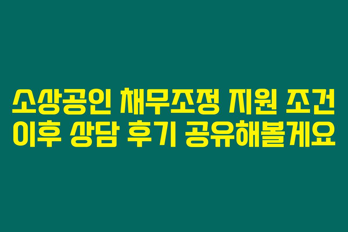 소상공인 채무조정 지원 조건 이후 상담 후기 공유해볼게요