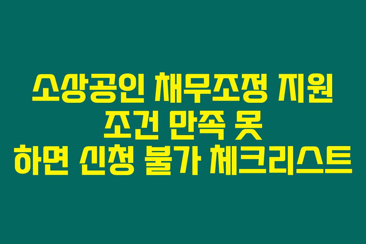 소상공인 채무조정 지원 조건 만족 못 하면 신청 불가 체크리스트