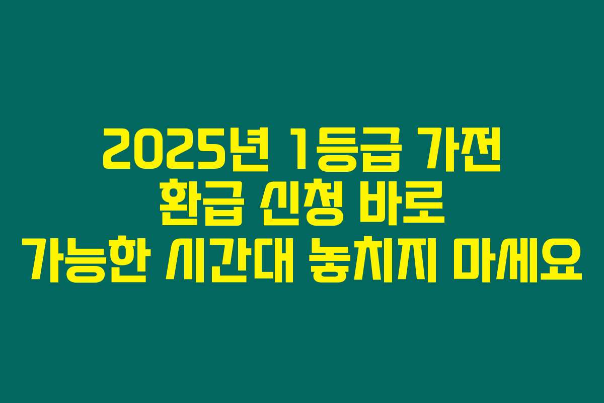 2025년 1등급 가전 환급 신청 바로 가능한 시간대 놓치지 마세요