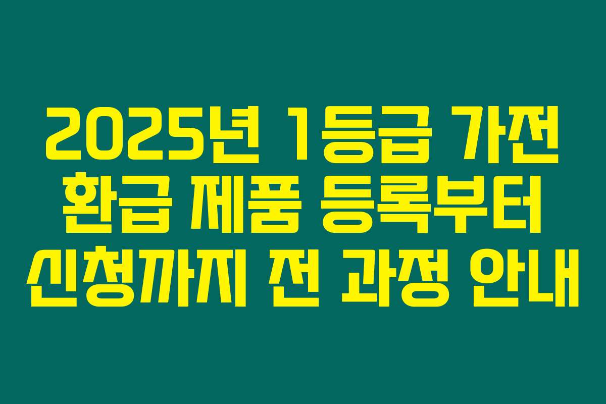 2025년 1등급 가전 환급 제품 등록부터 신청까지 전 과정 안내