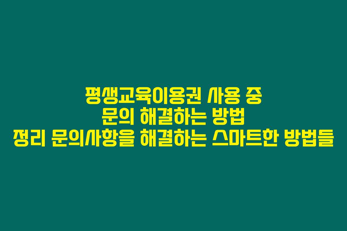 평생교육이용권 사용 중 문의 해결하는 방법 정리 문의사항을 해결하는 스마트한 방법들