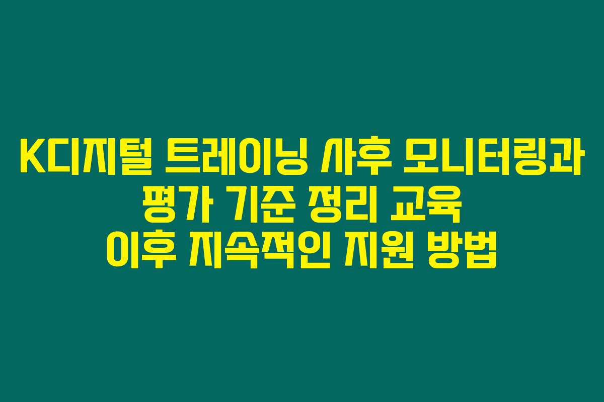 K디지털 트레이닝 사후 모니터링과 평가 기준 정리 교육 이후 지속적인 지원 방법