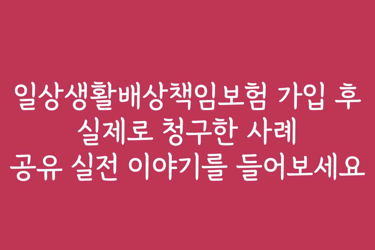일상생활배상책임보험 가입 후 실제로 청구한 사례 공유 실전 이야기를 들어보세요
