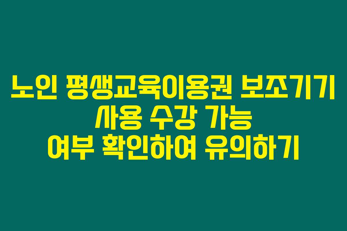 노인 평생교육이용권 보조기기 사용 수강 가능 여부 확인하여 유의하기