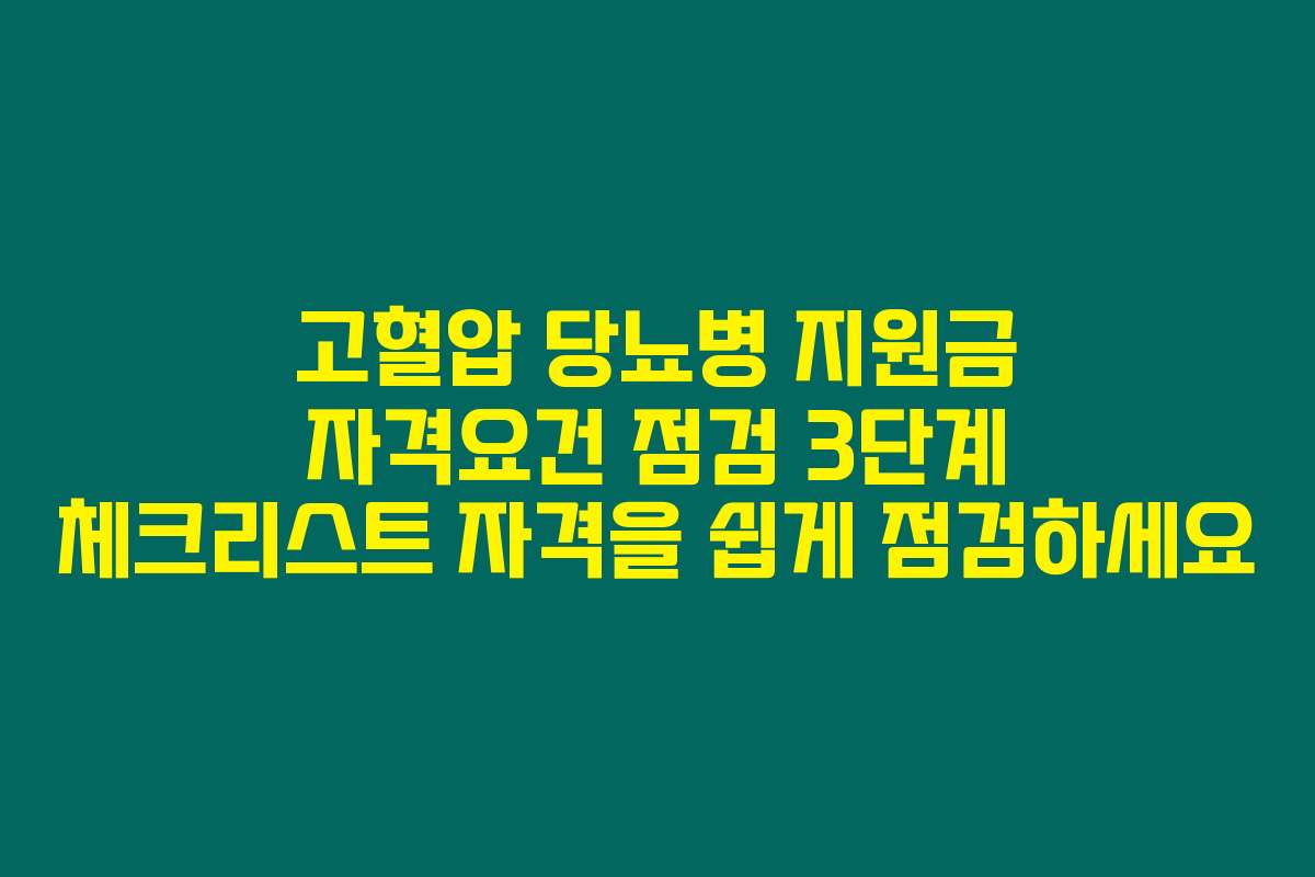 고혈압 당뇨병 지원금 자격요건 점검 3단계 체크리스트 자격을 쉽게 점검하세요