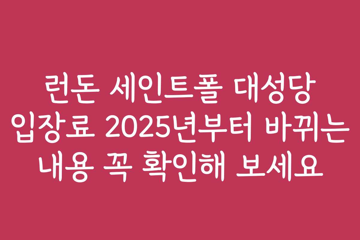런돈 세인트폴 대성당 입장료 2025년부터 바뀌는 내용 꼭 확인해 보세요