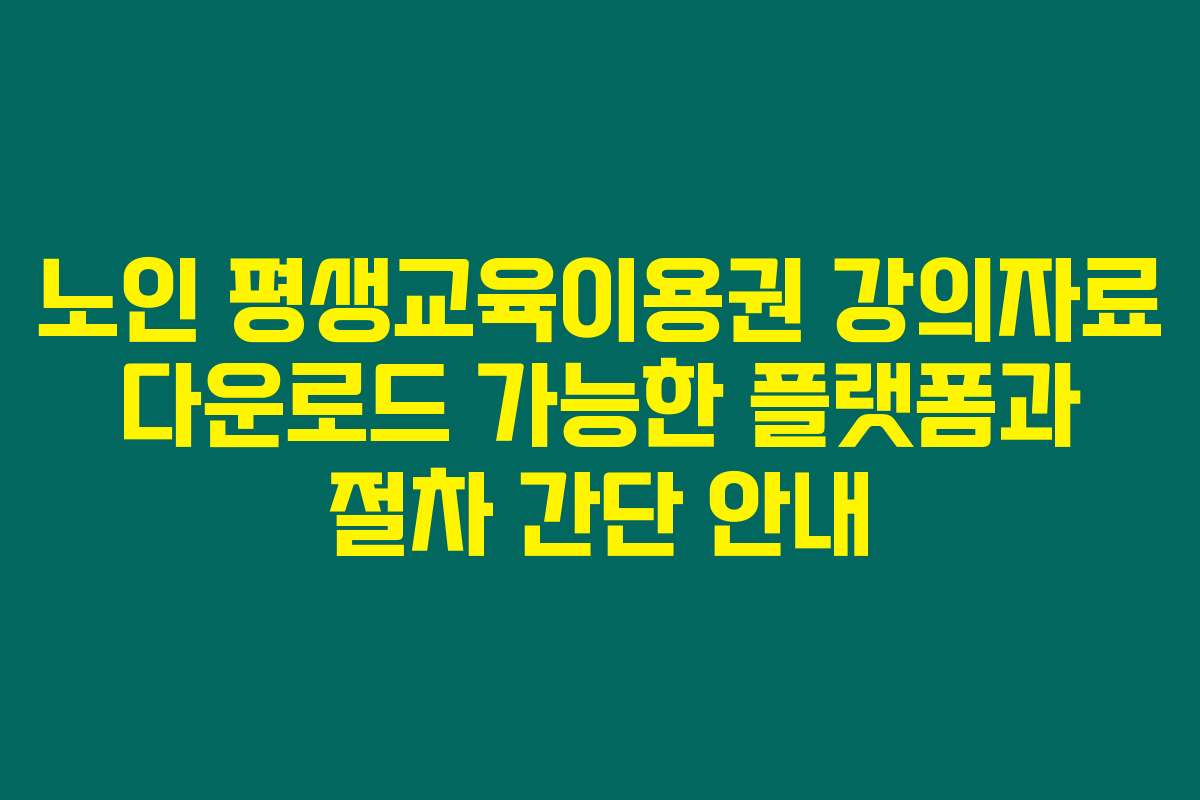 노인 평생교육이용권 강의자료 다운로드 가능한 플랫폼과 절차 간단 안내