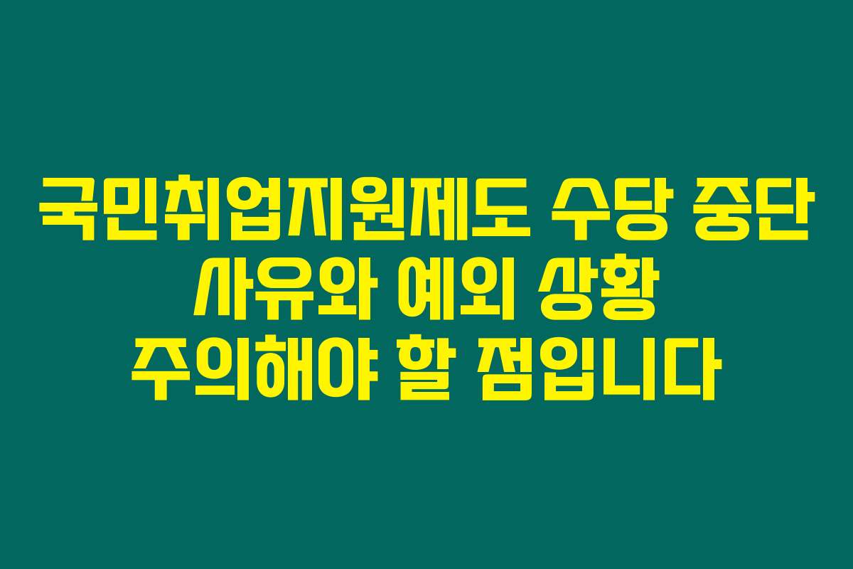 국민취업지원제도 수당 중단 사유와 예외 상황 주의해야 할 점입니다