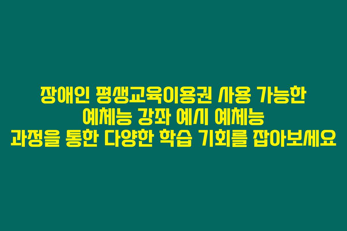 장애인 평생교육이용권 사용 가능한 예체능 강좌 예시 예체능 과정을 통한 다양한 학습 기회를 잡아보세요