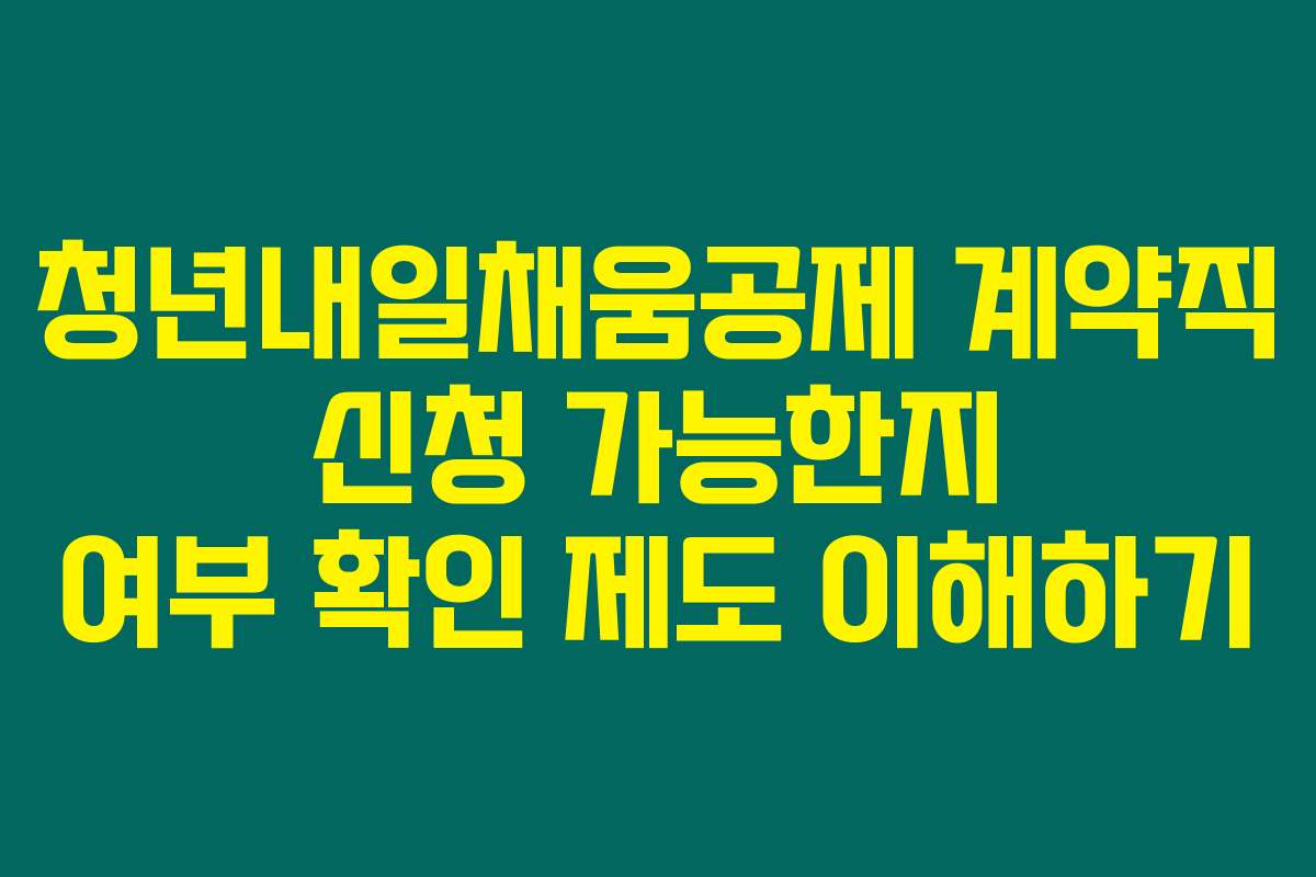 청년내일채움공제 계약직 신청 가능한지 여부 확인 제도 이해하기