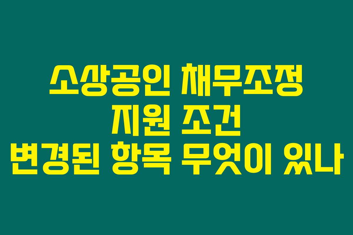 소상공인 채무조정 지원 조건 변경된 항목 무엇이 있나