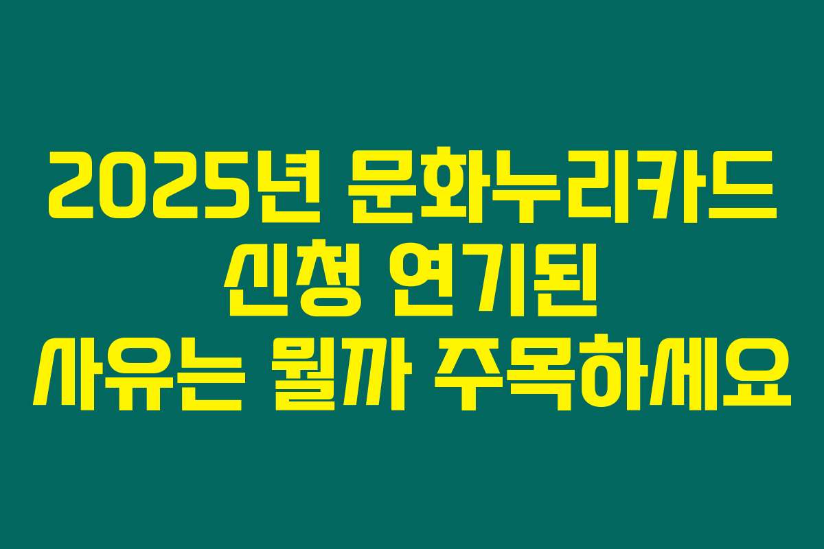 2025년 문화누리카드 신청 연기된 사유는 뭘까 주목하세요