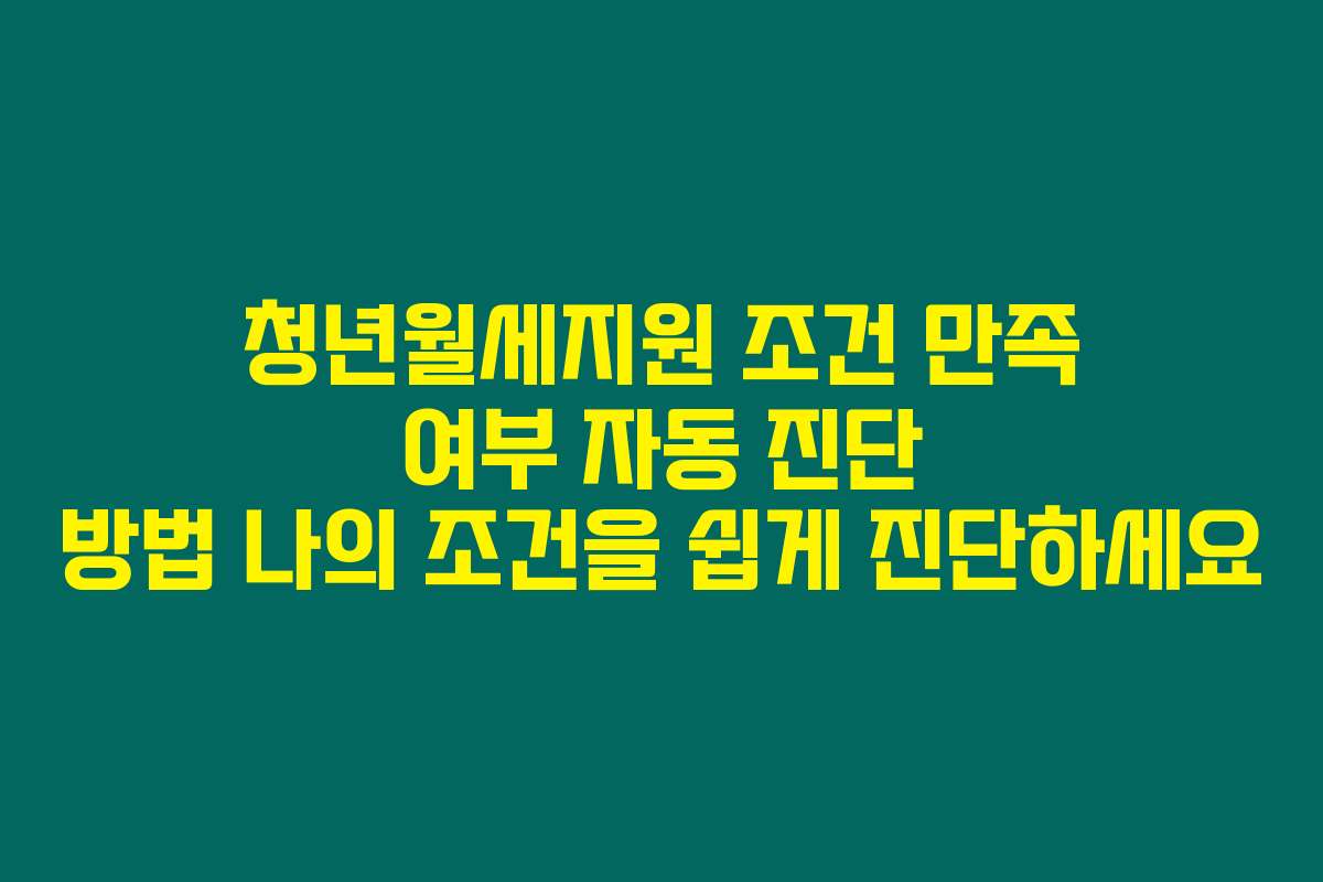 청년월세지원 조건 만족 여부 자동 진단 방법 나의 조건을 쉽게 진단하세요
