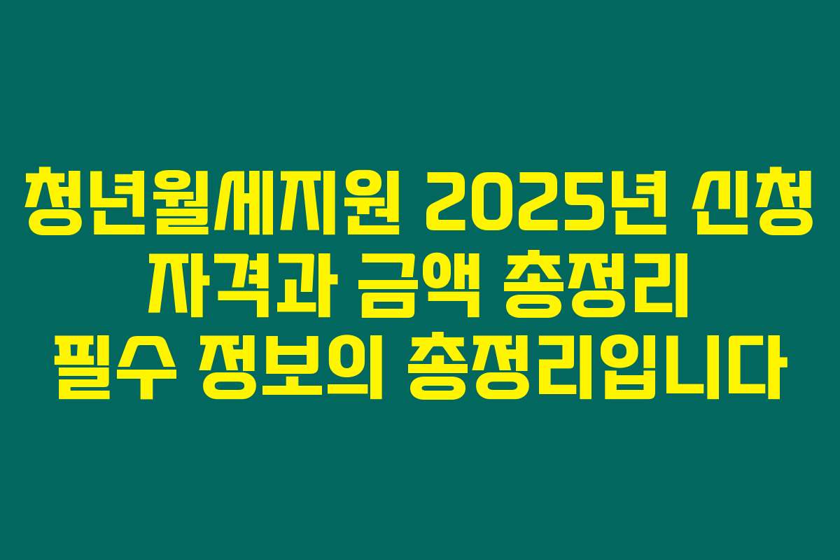 청년월세지원 2025년 신청 자격과 금액 총정리 필수 정보의 총정리입니다