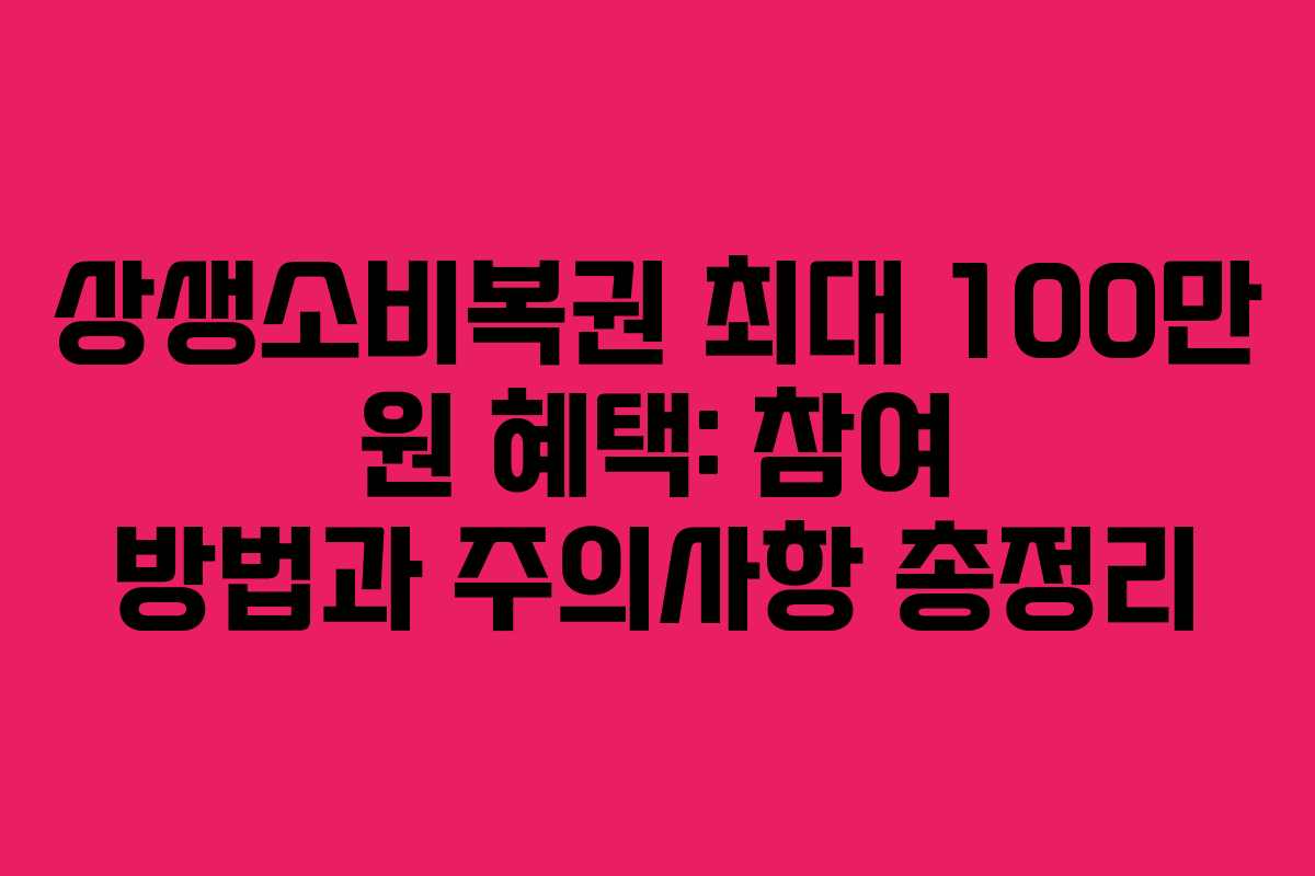 상생소비복권 최대 100만 원 혜택: 참여 방법과 주의사항 총정리