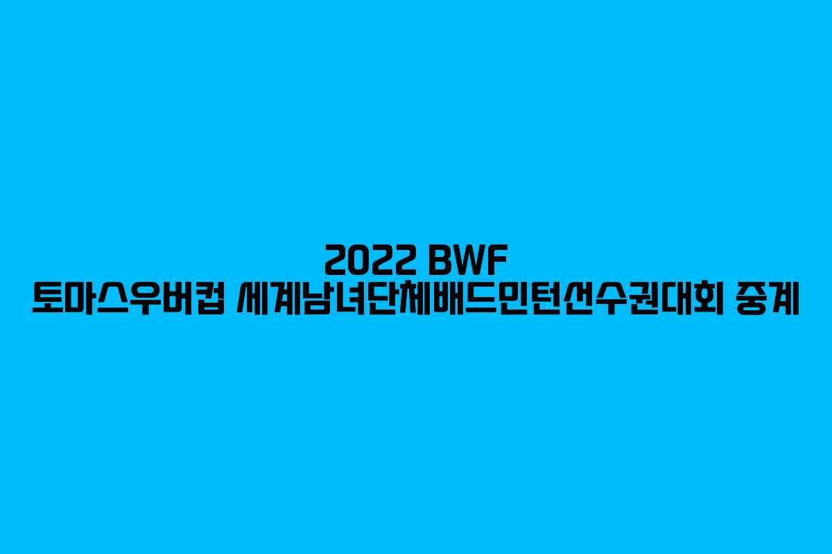 2022 BWF 토마스우버컵 세계남녀단체배드민턴선수권대회 중계