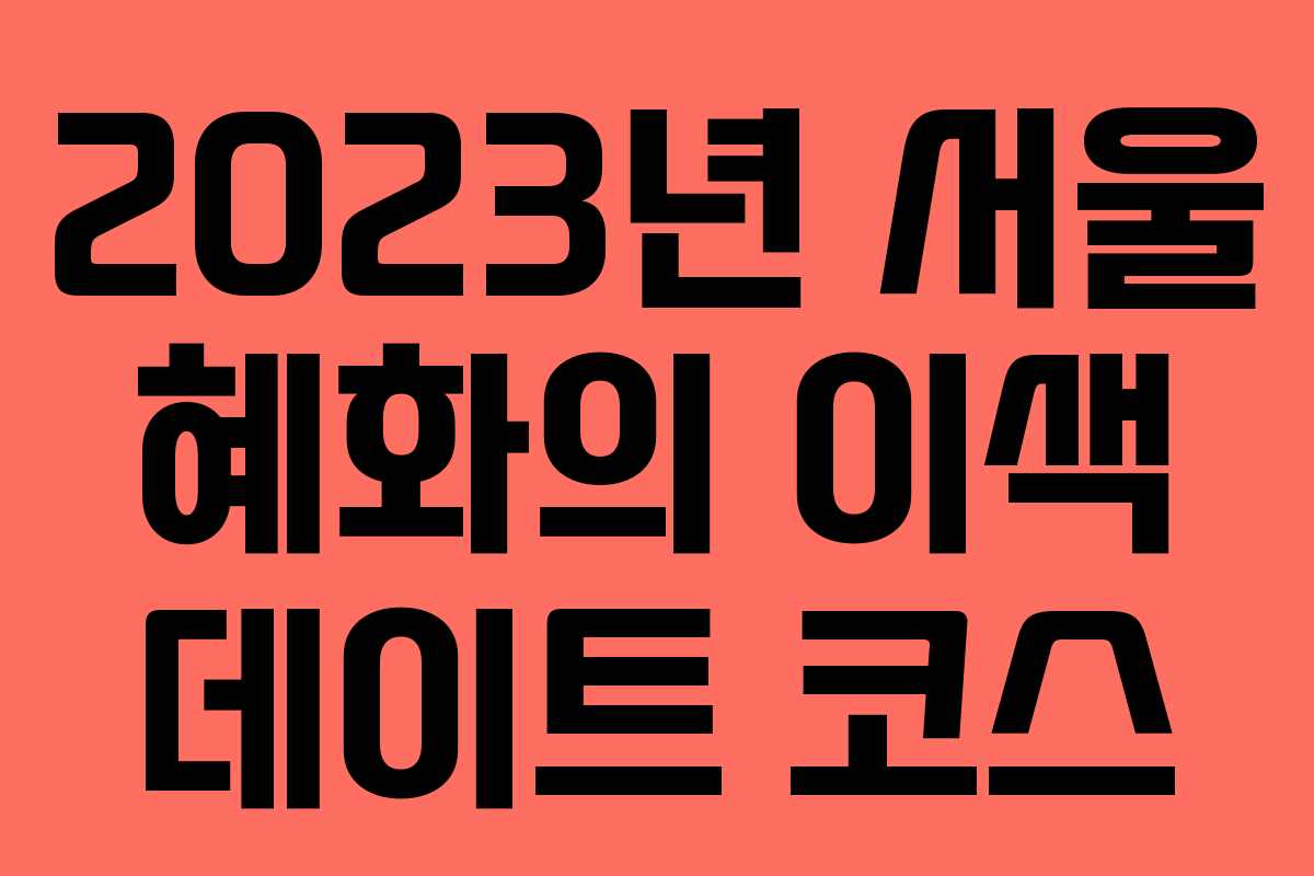 2023년 서울 혜화의 이색 데이트 코스