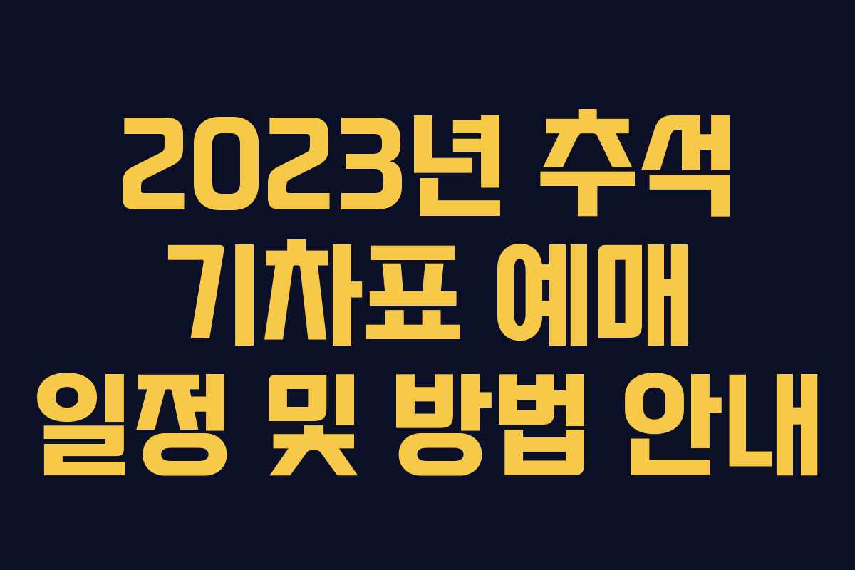 2023년 추석 기차표 예매 일정 및 방법 안내