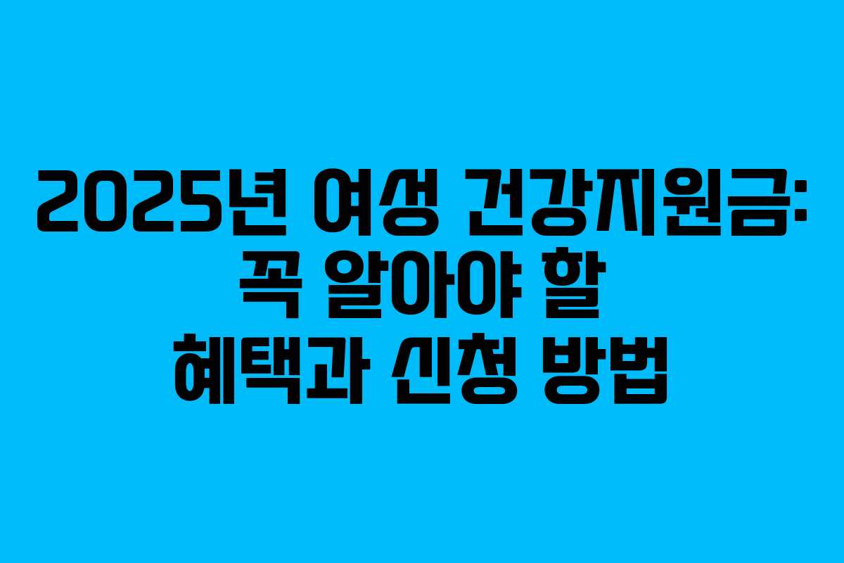 2025년 여성 건강지원금: 꼭 알아야 할 혜택과 신청 방법