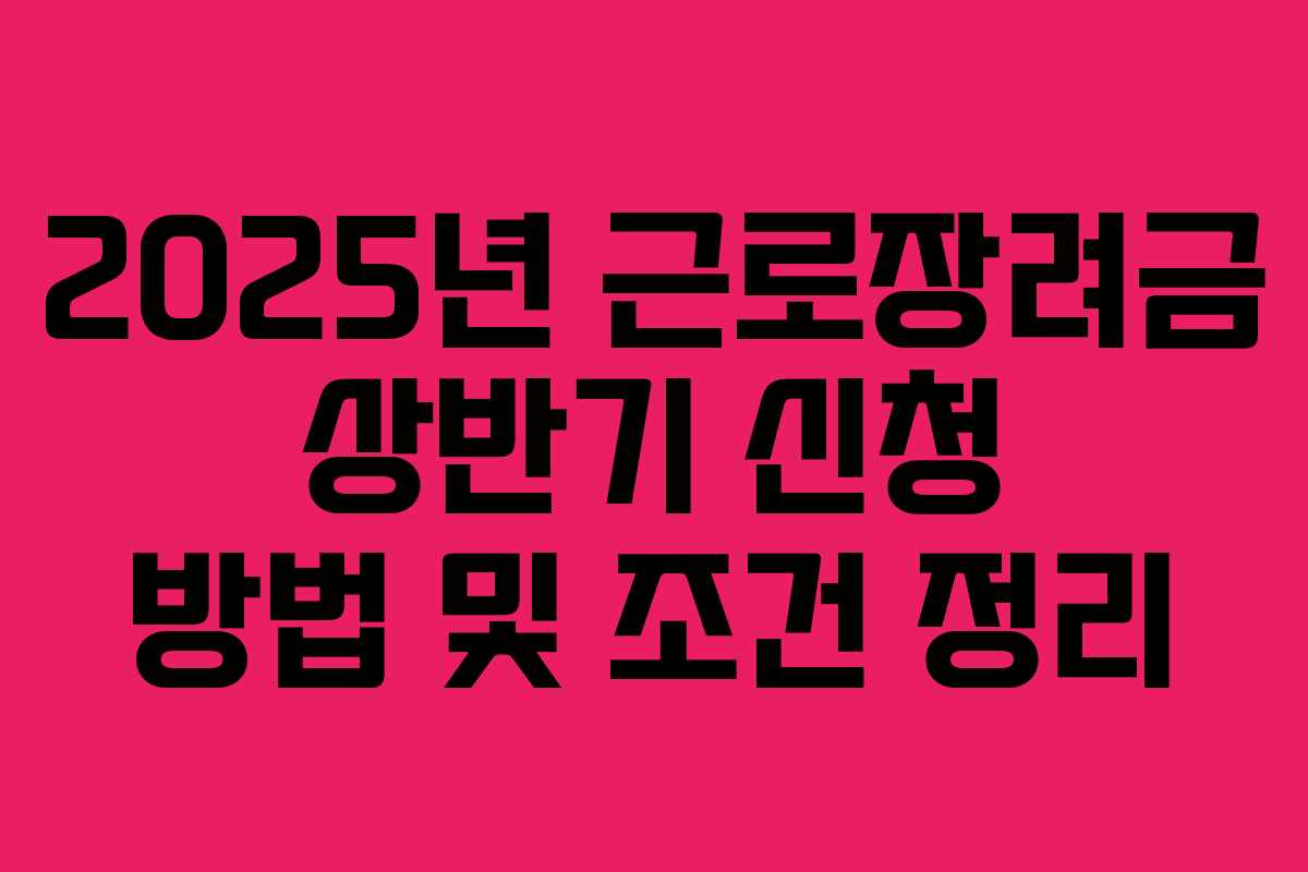 2025년 근로장려금 상반기 신청 방법 및 조건 정리