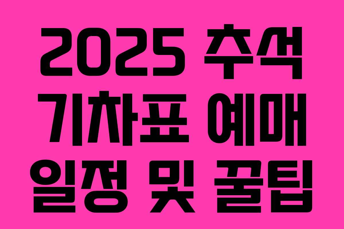 2025 추석 기차표 예매 일정 및 꿀팁