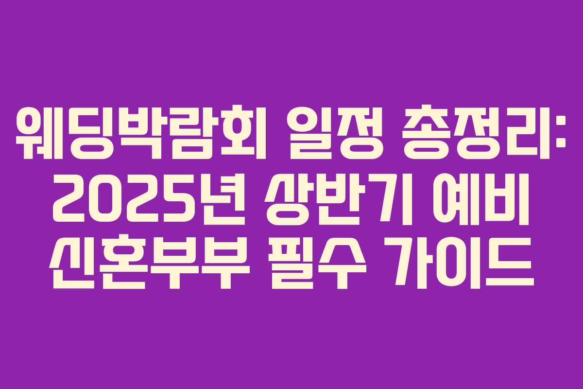 웨딩박람회 일정 총정리: 2025년 상반기 예비 신혼부부 필수 가이드
