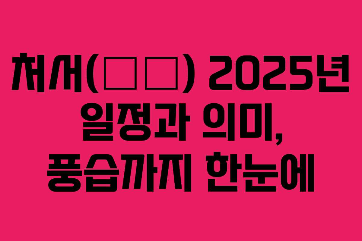 처서(處暑) 2025년 일정과 의미, 풍습까지 한눈에