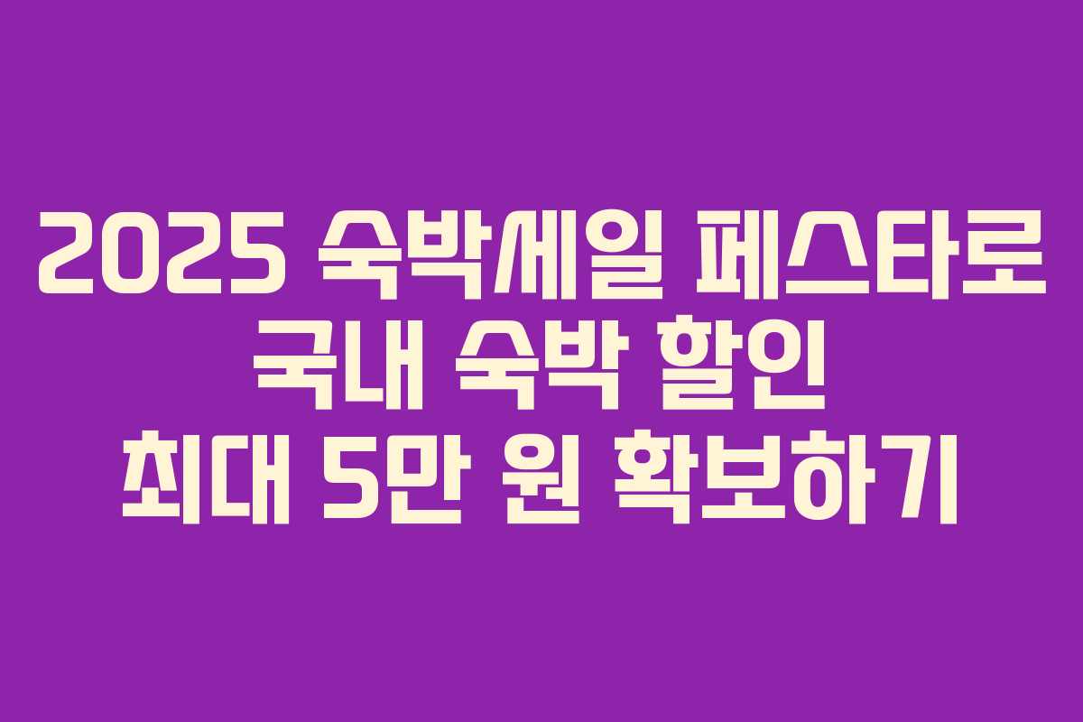 2025 숙박세일 페스타로 국내 숙박 할인 최대 5만 원 확보하기