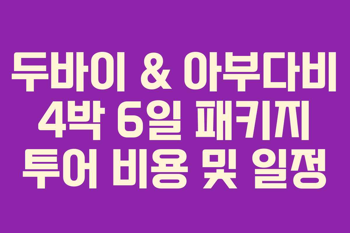 두바이 & 아부다비 4박 6일 패키지 투어 비용 및 일정