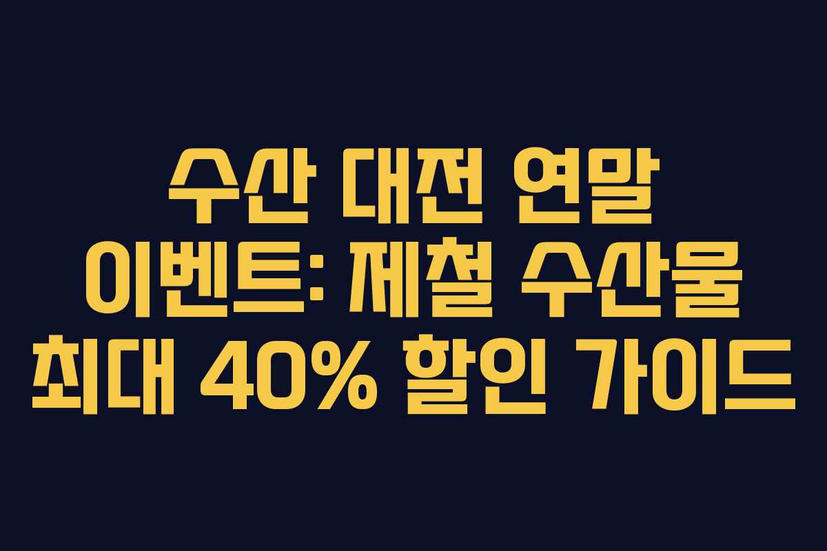 수산 대전 연말 이벤트: 제철 수산물 최대 40% 할인 가이드