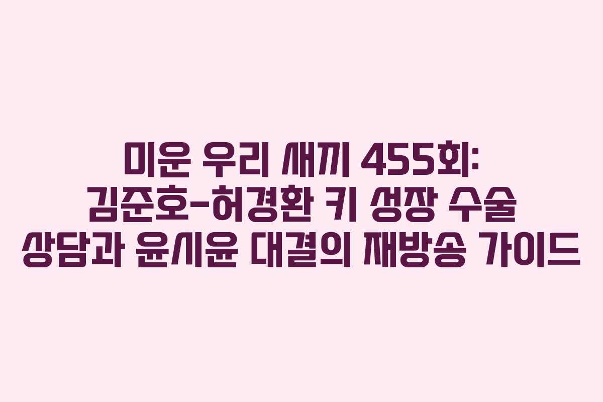 미운 우리 새끼 455회: 김준호-허경환 키 성장 수술 상담과 윤시윤 대결의 재방송 가이드