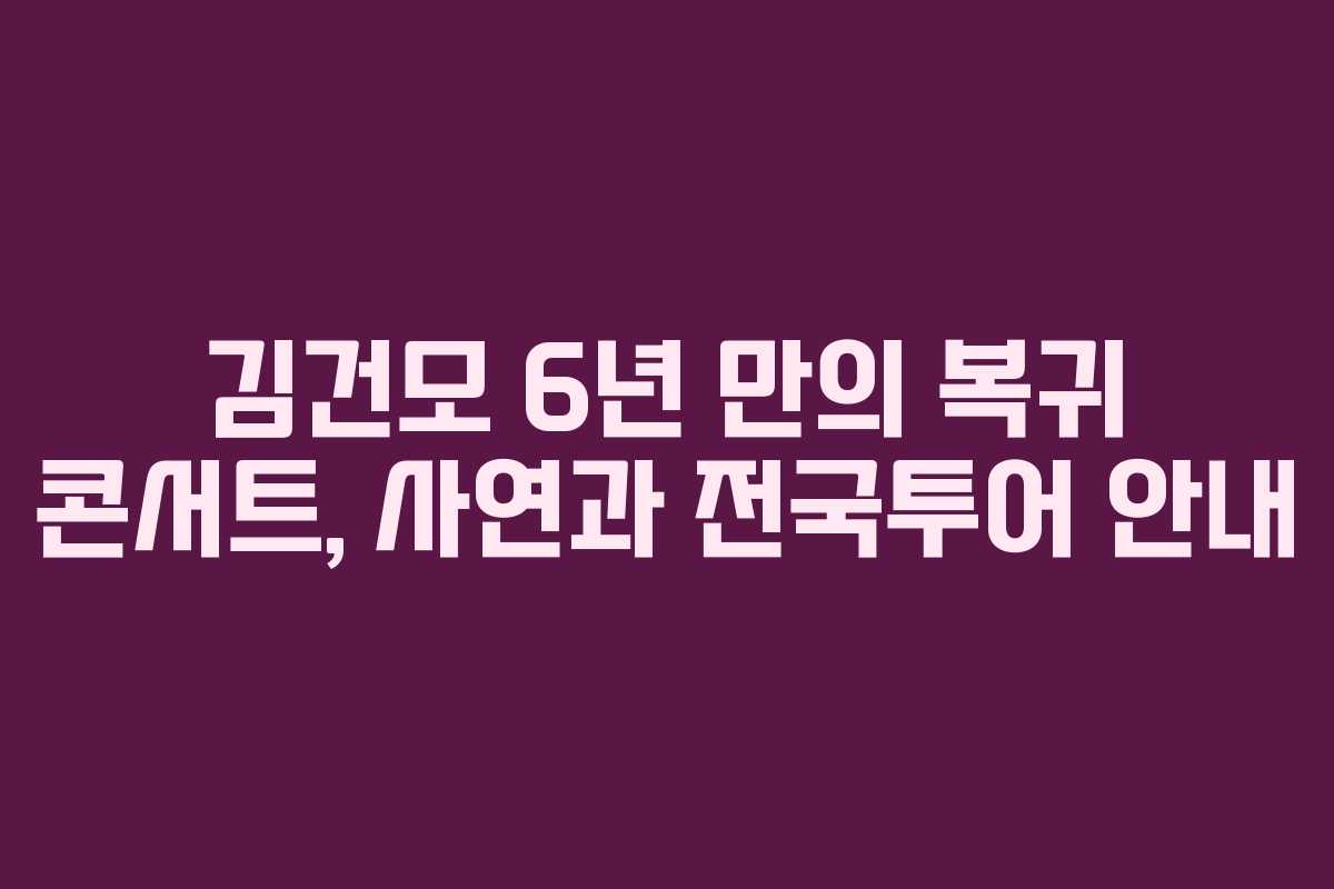 김건모 6년 만의 복귀 콘서트, 사연과 전국투어 안내