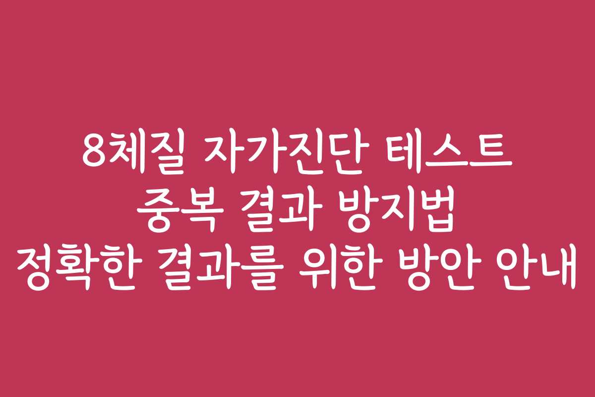 8체질 자가진단 테스트 중복 결과 방지법 정확한 결과를 위한 방안 안내