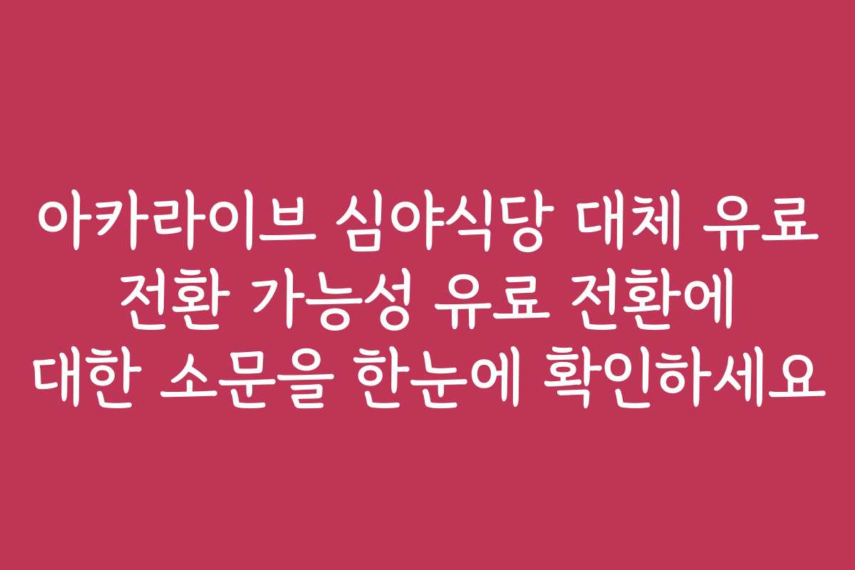 아카라이브 심야식당 대체 유료 전환 가능성 유료 전환에 대한 소문을 한눈에 확인하세요