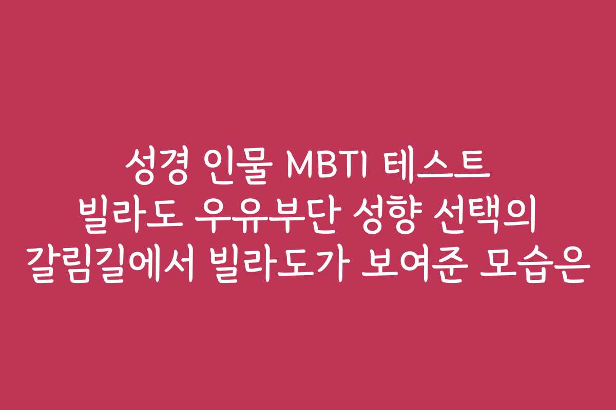 성경 인물 MBTI 테스트 빌라도 우유부단 성향 선택의 갈림길에서 빌라도가 보여준 모습은