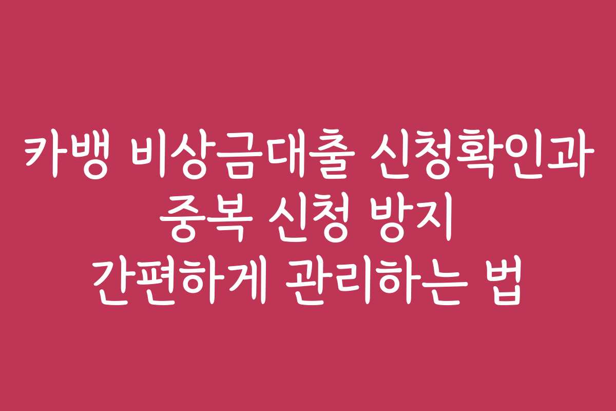 카뱅 비상금대출 신청확인과 중복 신청 방지 간편하게 관리하는 법