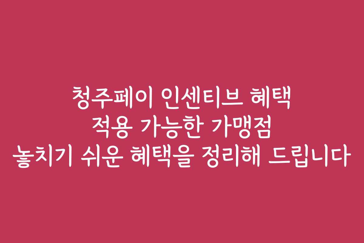 청주페이 인센티브 혜택 적용 가능한 가맹점 놓치기 쉬운 혜택을 정리해 드립니다