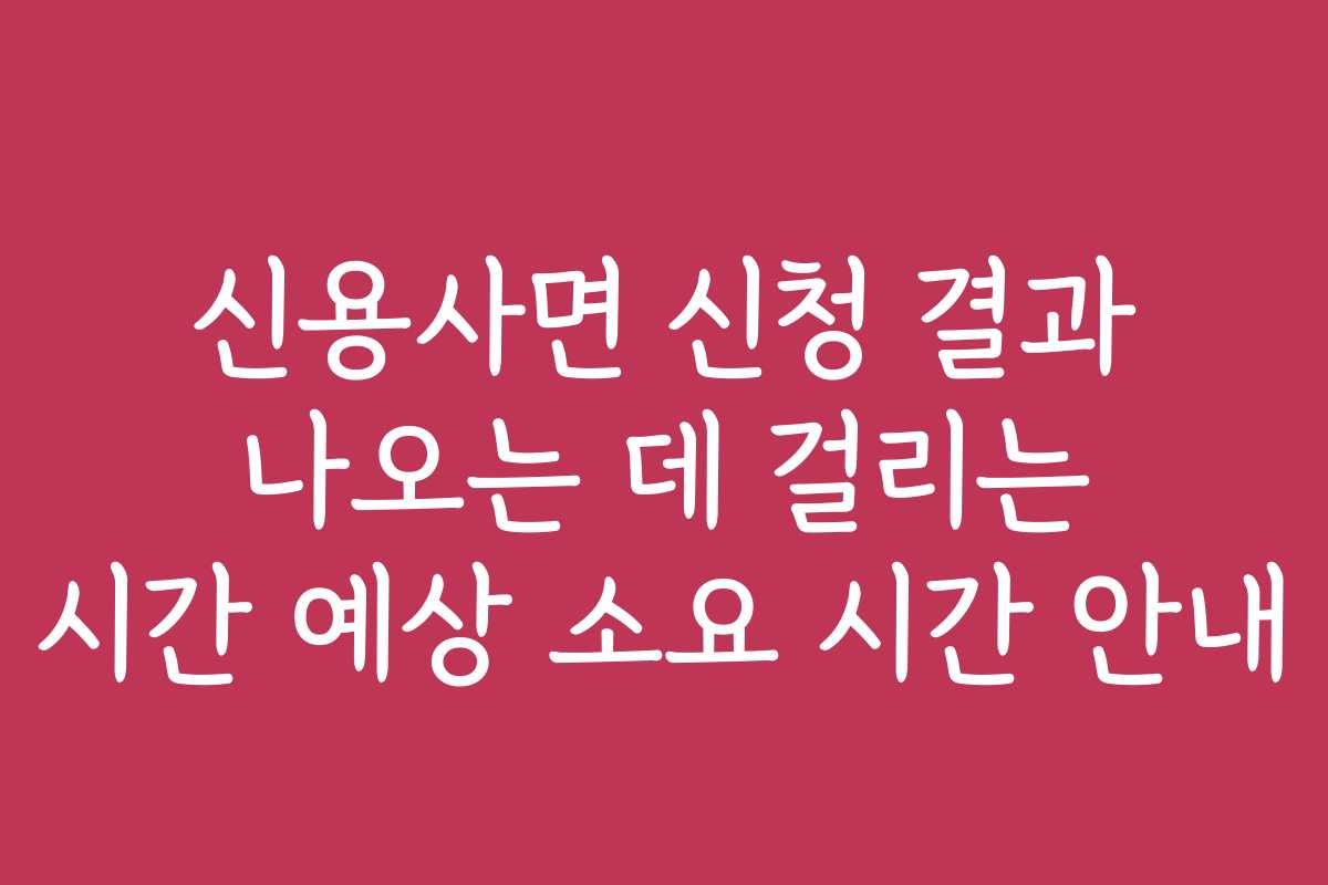 신용사면 신청 결과 나오는 데 걸리는 시간 예상 소요 시간 안내