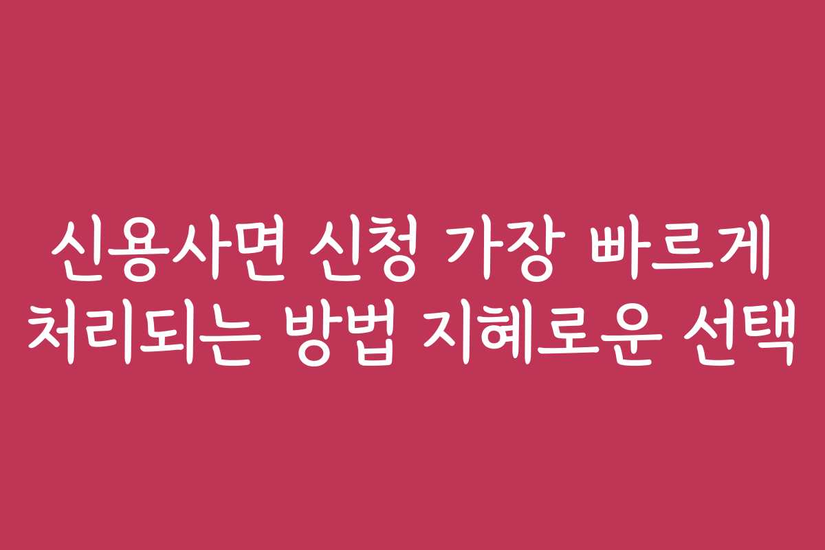 신용사면 신청 가장 빠르게 처리되는 방법 지혜로운 선택