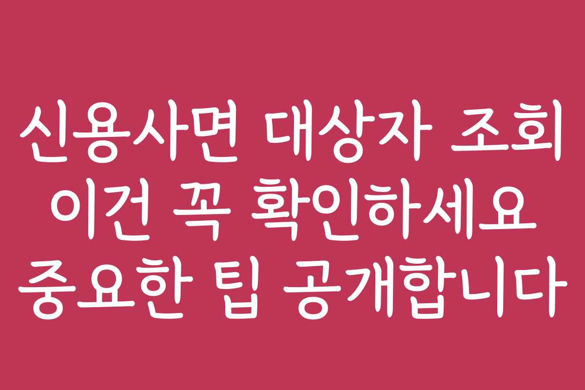 신용사면 대상자 조회 이건 꼭 확인하세요 중요한 팁 공개합니다