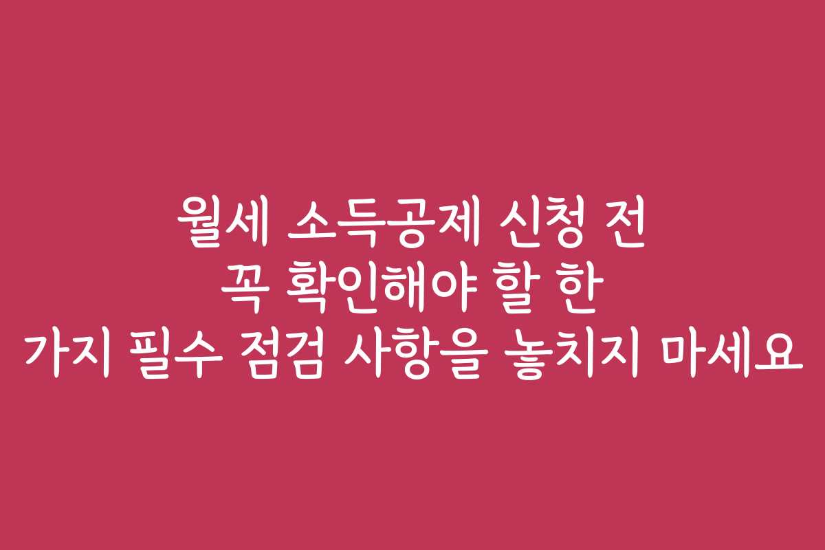 월세 소득공제 신청 전 꼭 확인해야 할 한 가지 필수 점검 사항을 놓치지 마세요