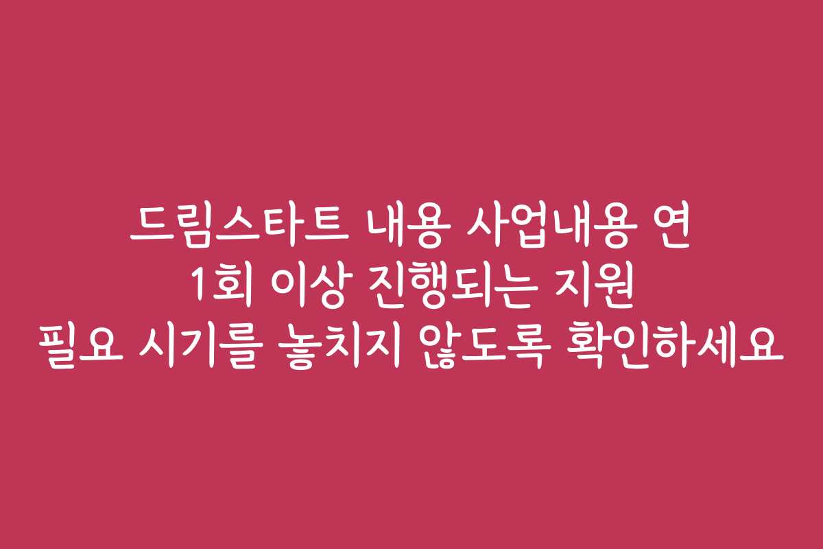 드림스타트 내용 사업내용 연 1회 이상 진행되는 지원 필요 시기를 놓치지 않도록 확인하세요