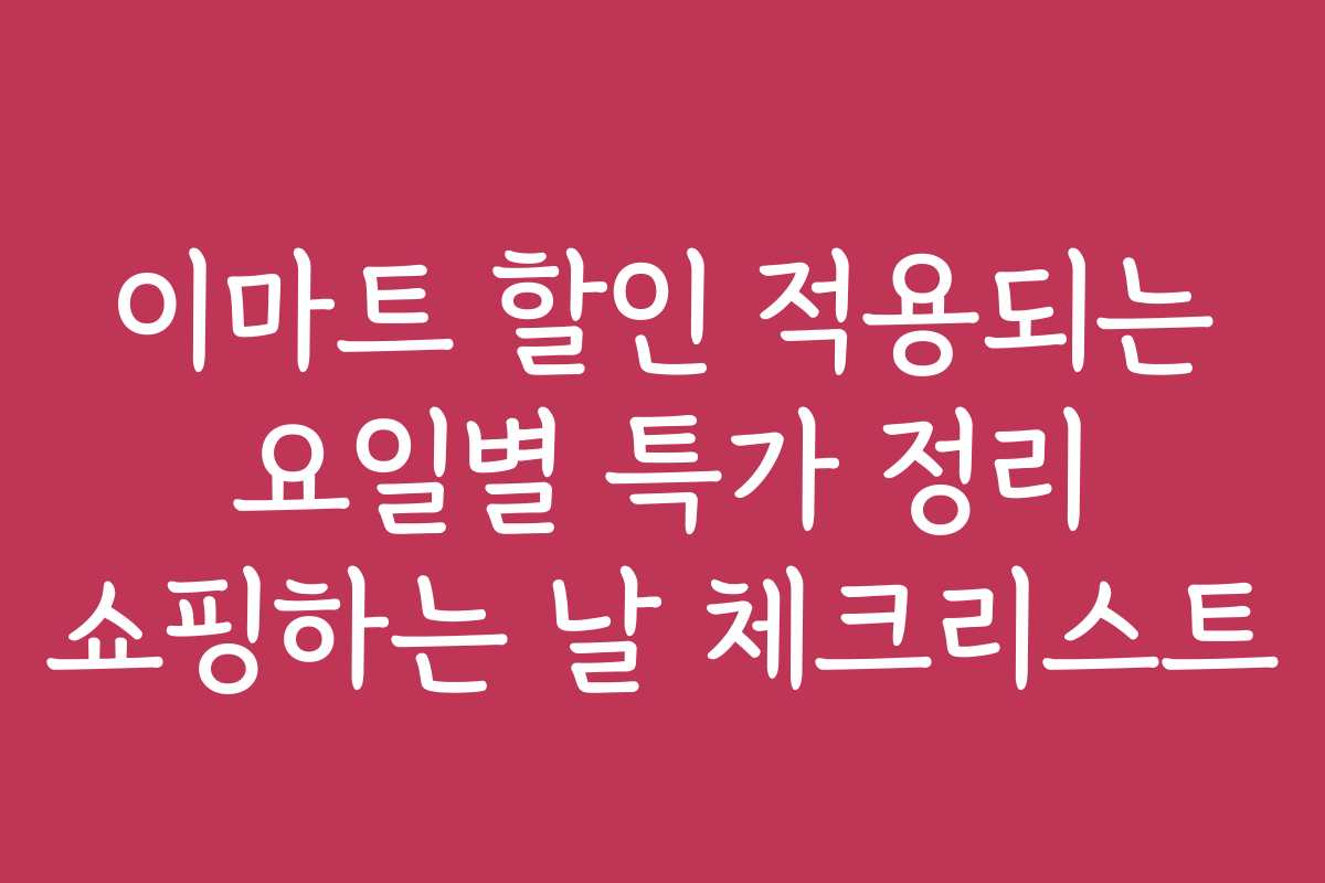 이마트 할인 적용되는 요일별 특가 정리 쇼핑하는 날 체크리스트
