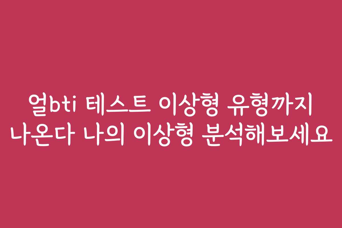 얼bti 테스트 이상형 유형까지 나온다 나의 이상형 분석해보세요