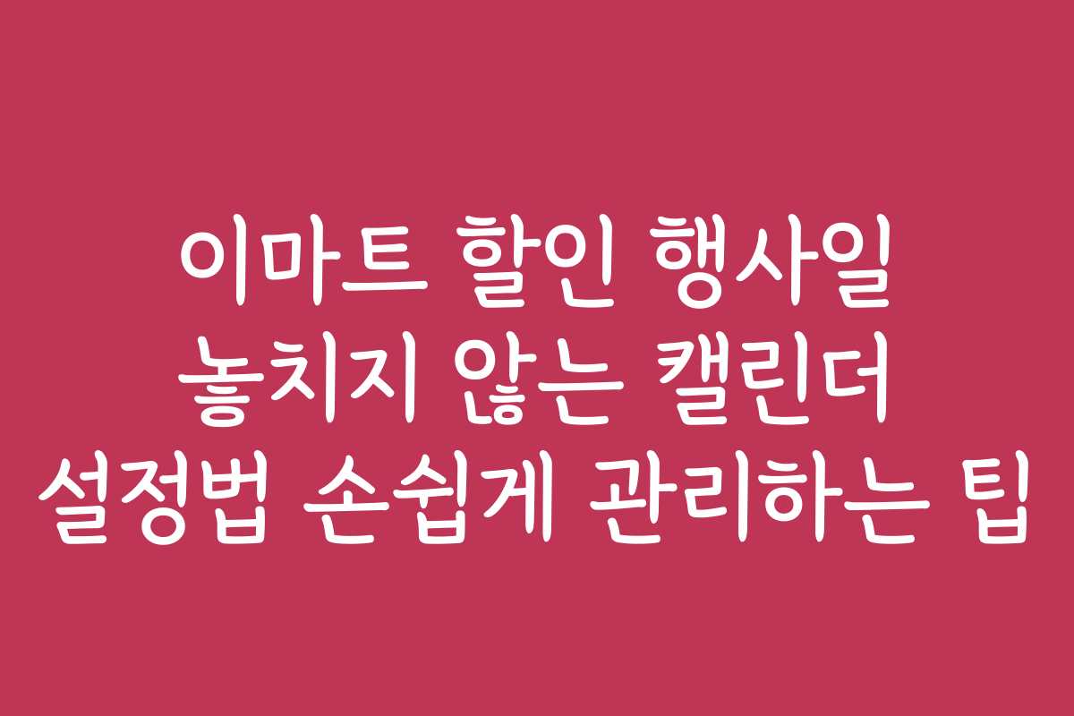 이마트 할인 행사일 놓치지 않는 캘린더 설정법 손쉽게 관리하는 팁
